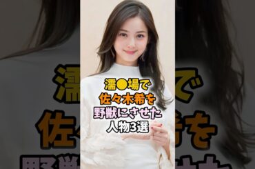 佐々木希を女の顔にさせた芸能人3選　#佐々木希