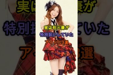 実は秋元康が特別扱いしていたアイドル3選 #アイドル #雑学 #小島陽菜　#大島優子