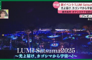 【中継】冬の鹿児島に宇宙をイメージした光の世界　LUMI Satsuma　セレモニーには柏木由紀さんも！