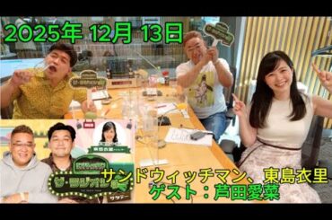 サンドウィッチマン ザ・ラジオショー サタデー 2025年 12月 13日 【サンドウィッチマン、東島衣里　ゲスト：芦田愛菜 】