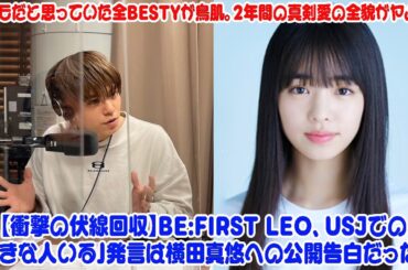 【BE:FIRST】【衝撃の伏線回収】BE:FIRST LEO、USJでの「好きな人いる」発言は横田真悠への公開告白だった！プロモだと思っていた全BESTYが鳥肌。2年間の真剣愛の全貌がヤバい。