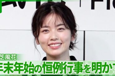 小芝風花「出ない！ほとんど家から」　年末年始の恒例行事を明かす　家族とのほっこりエピソードも