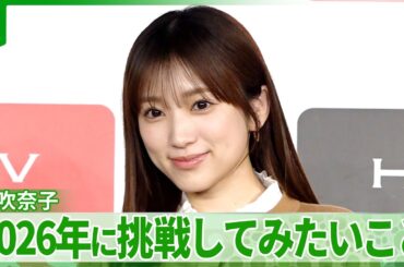 矢吹奈子「“え！意外”って言われる一面を増やしたい」　2026年に挑戦したいこと