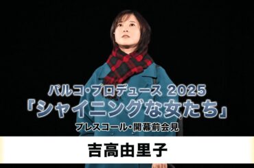 【吉高由里子】パルコ・プロデュース 2025「シャイニングな女たち」プレスコール＆開幕前会見