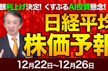 【株価予想】最新の日経平均×来週の株価見通し／日銀、利上げ決定！政策金利0.75％へ！30年ぶり高水準！植田総裁、会見！終値505円高！出尽くし？年末高？／【12/22〜12/26】