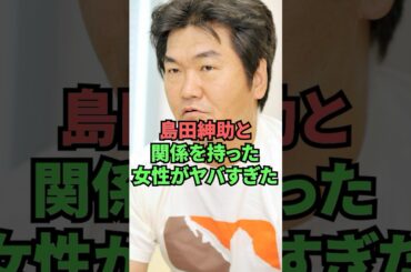 島田紳助と関係を持った女性がヤバすぎた