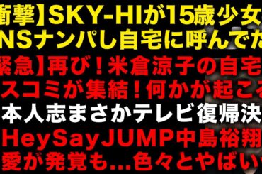 【衝撃】SKY-HIが15歳少女をSNSナンパし深夜に何度も自宅へ呼んでいた　【緊急】また米倉涼子の自宅前にマスコミが集結！何かが起こる　松本人志がテレビで復帰決定　中島裕翔オモロイ （TTMつよし