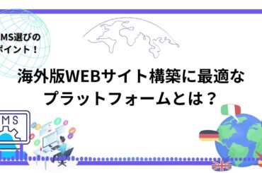 CMS選びのポイント：海外版WEBサイト構築に最適なプラットフォームとは？