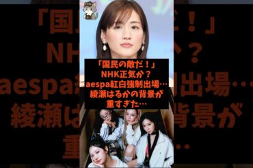 「国民の敵だ！」NHK正気か？aespa紅白強制出場…綾瀬はるかの背景が重すぎた…#shorts #自民党 #立憲民主党 #高市早苗 #紅白歌合戦 #綾瀬はるか