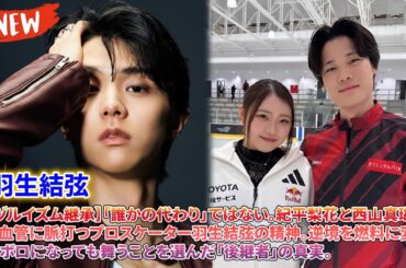 🔥 【ユヅルイズム継承】「誰かの代わり」ではない。紀平梨花と西山真瑚、彼らの血管に脈打つプロスケーター羽生結弦の精神。逆境を燃料に変え、ボロボロになっても舞うことを選んだ「後継者」の真実。