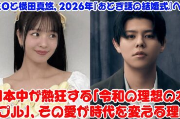 【BE:FIRST】LEOと横田真悠、2026年『おとぎ話の結婚式』へ？日本中が熱狂する「令和の理想のカップル」、その愛が時代を変える理由