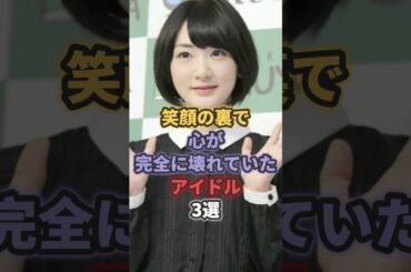 笑顔の裏で実は心が完全に壊れていたアイドル3選 #akb48 #乃木坂46