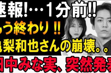 【速報】亀梨和也「もう終わり」田中みな実が語った衝撃の真実…!!!