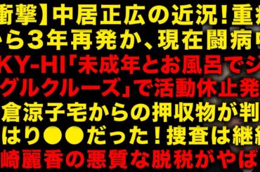 【衝撃】中居正広が現在闘病中だった！3年前の重病　SKY-HI結局活動休止に　米倉涼子の自宅から押収されたものが判明　元EXILE黒木啓司と結婚の宮崎麗香が悪質な脱税で刑事告発　（TTMつよし