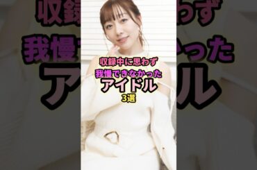 収録中に慌てたアイドル3選#西野未姫 #須田亜香里 #渡辺麻友 #アイドル #akb48 #ske48 #芸能