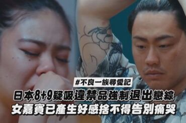 【不良一族尋愛記】日本8+9疑吸違禁品強制退出戀綜 女嘉賓已產生好感捨不得告別痛哭｜完全娛樂