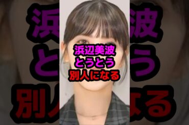 浜辺美波とうとう別人になる #芸能人 #芸能ニュース #浜辺美波