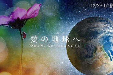 【年末年始・期間限定公開】映画「愛の地球(ホシ)へ」宇宙が今、私たちに伝えたいこと