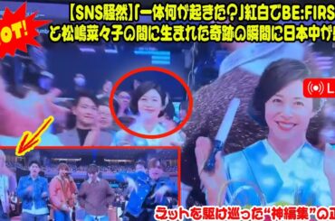 【BE:FIRST】【SNS騒然】「一体何が起きた？」紅白でBE:FIRSTと松嶋菜々子の間に生まれた奇跡の瞬間に日本中が感動。ネットを駆け巡った“神編集”の正体。