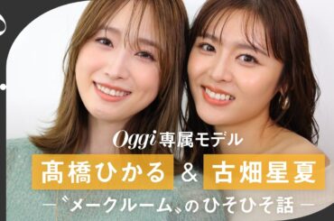 Oggi専属モデル 古畑星夏×髙橋ひかるの仲良しトーク【メイクルームのひそひそ話】撮影前ルーティン＆MBTIも