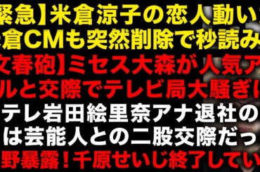米倉涼子の恋人に動きあり、米倉のCMも突如削除！なにかが起こる　【文春砲】ミセス大森が人気若手アイドルと交際　日テレ岩田絵里奈アナ退社の理由がやばい　千原せいじおわてる　（TTMつよし