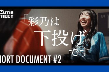 【#2】彩乃は下投げです【CUTIE STREET SHORT DOCUMENTARY】