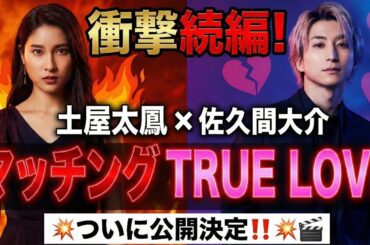 🔥💘衝撃続編！土屋太鳳 × 佐久間大介『マッチング TRUE LOVE』ついに公開決定‼️💥🎬