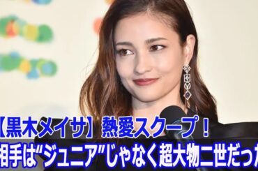 【黒木メイサ】熱愛スクープ！お相手は“ジュニア”じゃなく超大物二世だった！