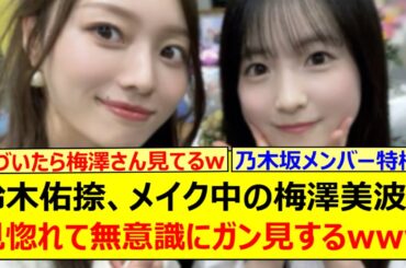 鈴木佑捺、メイク中の梅澤美波に見惚れて無意識にガン見するwww【乃木坂46・乃木坂配信中・乃木坂工事中】