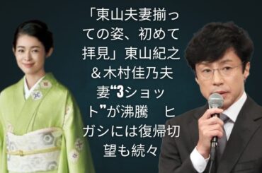 「東山夫妻ついに3ショット！」東山紀之＆木村佳乃の近影に復帰待望の声が再燃 #東山紀之 #木村佳乃 #SMILEUP #芸能ニュース #復帰待望 #話題