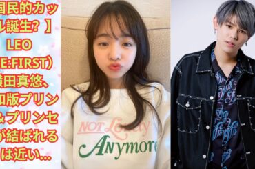 【国民的カップル誕生？】LEO（BE:FIRST）×横田真悠、令和版プリンス＆プリンセスが結ばれる日は近い…