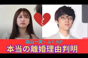 高山一実とふくらPの本当の離婚理由が判明