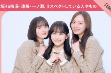 【意外な物への感謝も？】乃木坂46 梅澤美波、遠藤さくら、一ノ瀬美空がリスペクトしている人やもの