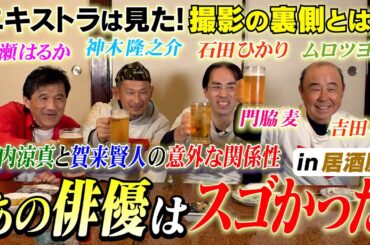 綾瀬はるか！門脇麦！神木隆之介！吉田羊！石田ひかり！ムロツヨシ！竹内涼真と賀来賢人の以外な関係性とは？エキストラが語る！あの俳優はスゴかった！in 居酒屋編