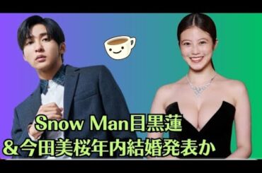 Snow Man目黒蓮＆今田美桜年内結婚発表か。事務所公認の同棲交際で本人もコメント。Snow Manのライブに彼女招待も判明