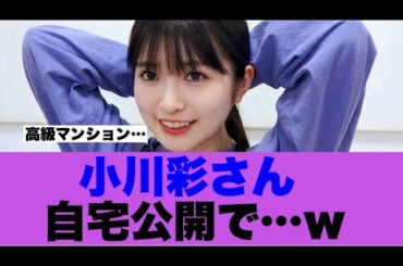 【衝撃】乃木坂小川彩さん自宅を公開し話題に…