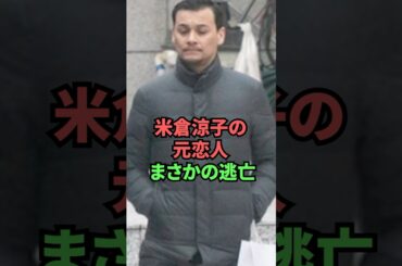 米倉涼子の元恋人まさかの逃亡