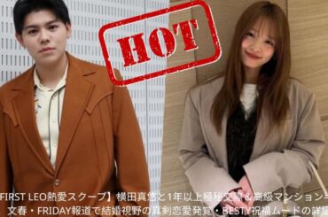 【BE:FIRST LEO熱愛スクープ】横田真悠と1年以上極秘交際＆高級マンション半同棲生活！文春・FRIDAY報道で結婚視野の真剣恋愛発覚・BESTY祝福ムードの詳細全部