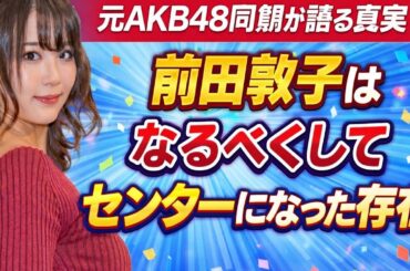 元AKB48同期が語る真実――前田敦子は「なるべくしてセンターになった存在」