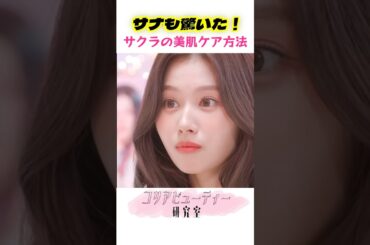 トワイスのサナもビックリ！ルセラフィム・サクラのスキンケア法