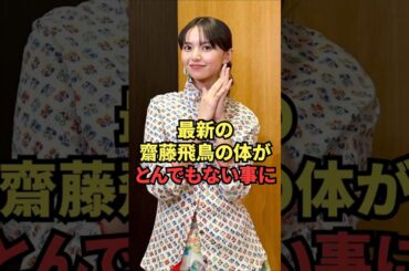 最新の齋藤飛鳥の体がとんでもない事に