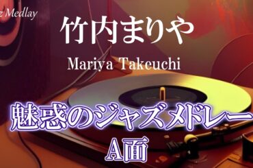 魅惑のJazz Medlay　竹内まりや　厳選15曲  ジャズメドレー A面【作業用BGM】Mariya Takeuchi Jazz Medley