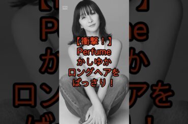 【衝撃変化】かしゆかが髪を切ったら別人級だった#Perfume#かしゆか#イメチェン#衝撃#芸能ニュース#話題#Shorts