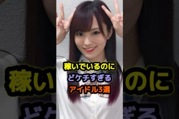 稼いでいるのにどケチすぎるアイドル3選 #アイドル #雑学 #山本彩 #高山一実 #ももいろクローバーz