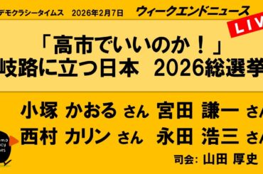 「高市でいいのか！」　岐路に立つ日本　2026総選挙 （小塚 かおる／宮田 謙一／西村 カリン／永田 浩三）　ウィークエンドニュース 20260207