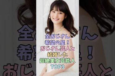 全おじさん希望の星！おじさん芸人と結婚した超絶美女芸能人TOP3 #佐々木希 #西野未姫 #女性芸能人 #歳の差婚