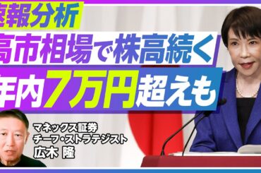 【速報分析：高市相場は続く。日経平均は年内7万円超えも】政治の安定性がプラス／PERが25倍になったら／年内6万円台半ばは堅い／リスクは米国発の不確実性／円安にも要注意【マネックス証券・広木隆】