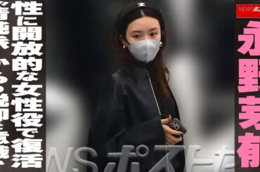 永野芽郁　性に開放的な女性役で復活 “清純派”からの脱却を意識か NEWSポストセブン