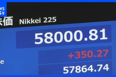 【速報】日経平均株価　初の5万8000円突破 一時300円超の上昇　海外投資家らによる日本株を買う動き続く　午前終値5万7605円｜TBS NEWS DIG