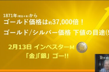 ２月１３日 ＃ゴールド価格/シルバー価格 下値の目途(5)　＃明治4年比 ゴールド価格は37,000倍　＃本日のゴールド価格/シルバー価格予想　＃インベスターＭ「金」「銀」ゴー！！